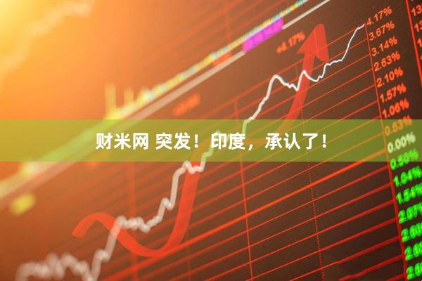 财米网 突发！印度，承认了！