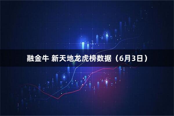 融金牛 新天地龙虎榜数据（6月3日）