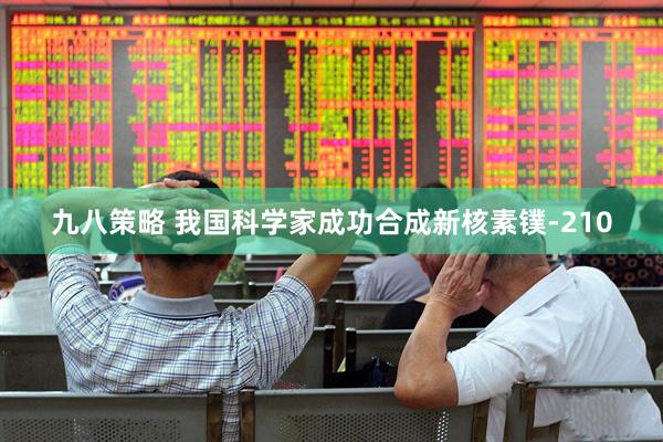九八策略 我国科学家成功合成新核素镤-210