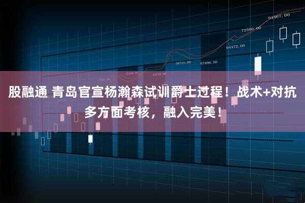 股融通 青岛官宣杨瀚森试训爵士过程！战术+对抗多方面考核，融入完美！