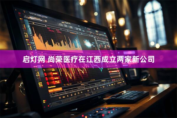 启灯网 尚荣医疗在江西成立两家新公司