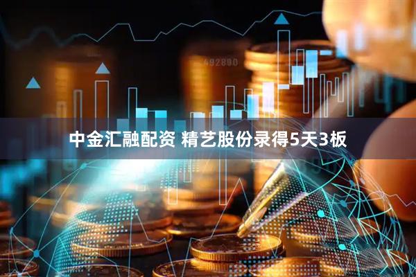 中金汇融配资 精艺股份录得5天3板