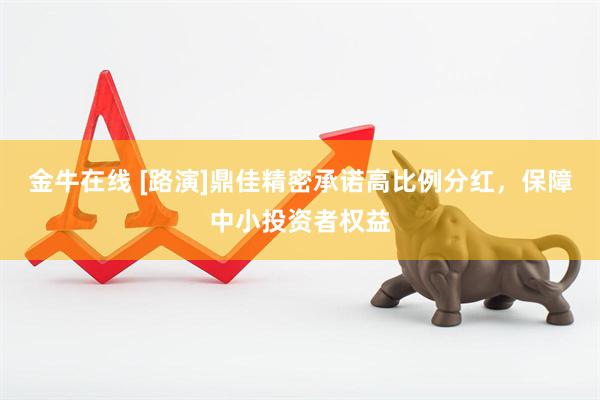 金牛在线 [路演]鼎佳精密承诺高比例分红，保障中小投资者权益