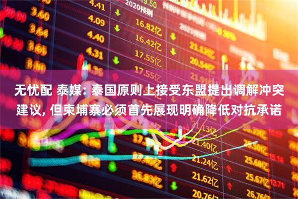无忧配 泰媒: 泰国原则上接受东盟提出调解冲突建议, 但柬埔寨必须首先展现明确降低对抗承诺