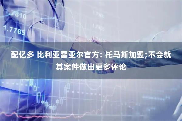 配亿多 比利亚雷亚尔官方: 托马斯加盟;不会就其案件做出更多评论