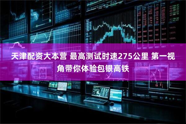 天津配资大本营 最高测试时速275公里 第一视角带你体验包银高铁