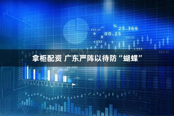 拿柜配资 广东严阵以待防“蝴蝶”