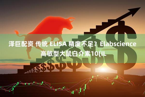 泽巨配资 传统 ELISA 精度不足？Elabscience 高敏型大鼠白介素10(IL