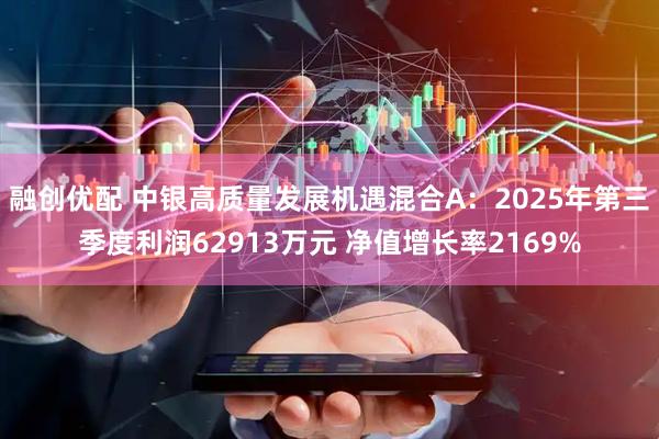 融创优配 中银高质量发展机遇混合A：2025年第三季度利润62913万元 净值增长率2169%