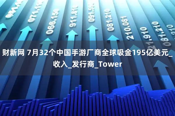 财新网 7月32个中国手游厂商全球吸金195亿美元_收入_发行商_Tower